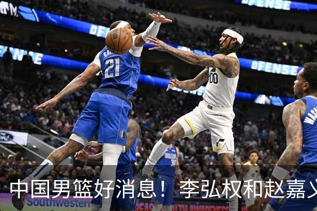 中国男篮好消息！李弘权和赵嘉义可以出战与日本的比赛
